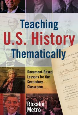 Teaching U.S. History Thematically: Document-Based Lessons for the Secondary Classroom by Rosalie Metro