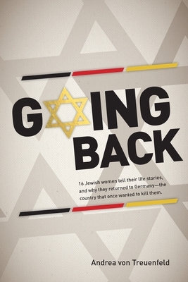 Going Back: 16 Jewish women tell their life stories, and why they returned to Germany - the country that once wanted to kill them by Andrea Von Treuenfeld