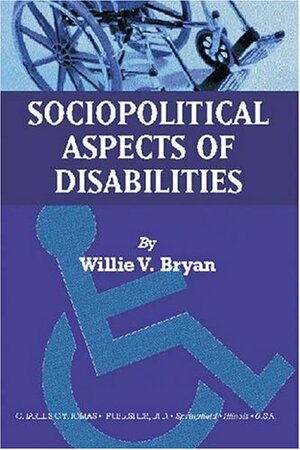 Sociopolitical Aspects of Disabilities: The Social Perspectives and Political History of Disabilities and Rehabilitation in the United States by Willie V. Bryan