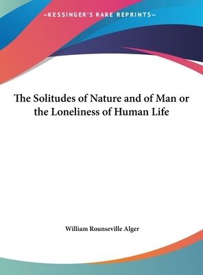 The Solitudes of Nature and of Man; or, The Loneliness of Human Life by William Rounseville Alger