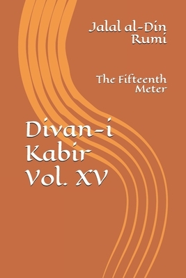 Divan-i Kabir, Volume XV: The Fifteenth Meter by Rumi