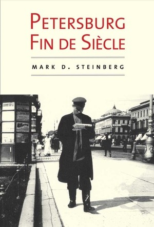 Petersburg Fin de Siècle by Mark D. Steinberg