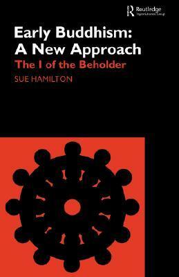 Early Buddhism: A New Approach: The I of the Beholder by Sue Hamilton