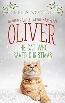 Oliver the Cat Who Saved Christmas: The Tale of a Little Cat with a Big Heart by Sheila Norton