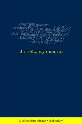 The Visionary Moment: A Postmodern Critique by Paul Maltby