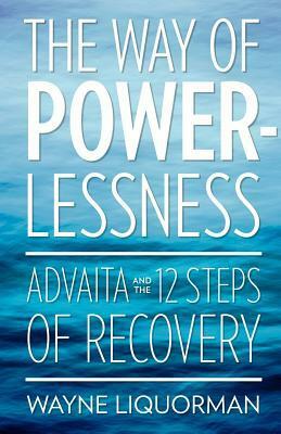 The Way of Powerlessness - Advaita and the 12 Steps of Recovery by Wayne Liquorman, Salva Dawn