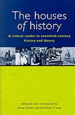 Houses of History: A Critical Reader in Twentieth Century History and Theory by Kathleen Troup, Anna Green
