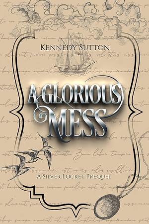A Glorious Mess, Silver Locket Origins, Book 1 by Kennedy Sutton, Kennedy Sutton