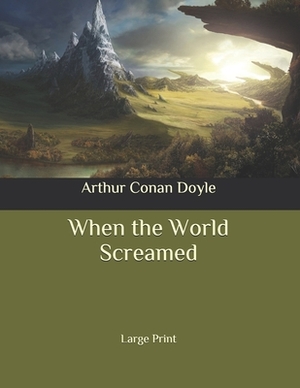 When the World Screamed: Large Print by Arthur Conan Doyle