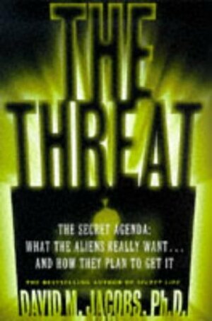 The Threat: The Secret Agenda What the Aliens Really Want and How They Plan to Get It by David M. Jacobs