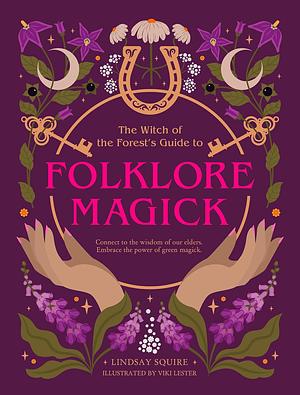 The Witch of the Forest's Guide to Folklore Magick by Lindsay Squire