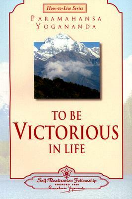 To Be Victorious in Life by Paramahansa Yogananda, Paramahansa Yogananda