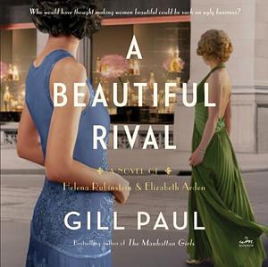 A Beautiful Rival: A Novel of Helena Rubinstein and Elizabeth Arden by Gill Paul