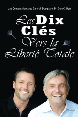 Les Dix Cle&#769;s Vers La Liberte&#769; Totale - Ten Keys To Total Freedom French by Dain Heer, Gary M. Douglas