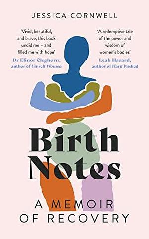 Birth Notes: A Memoir of Trauma, Motherhood and Recovery by Jessica Cornwell, Jessica Cornwell