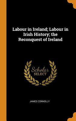 Labour in Ireland; Labour in Irish History; The Reconquest of Ireland by James Connolly