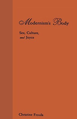 Modernism's Body: Sex, Culture, and Joyce by Christine Froula