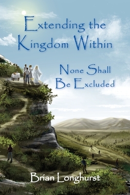 Extending the Kingdom Within: None Shall Be Excluded by Brian Longhurst