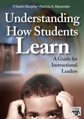 Understanding How Students Learn: A Guide for Instructional Leaders by Patricia A. Alexander, P. Karen Murphy