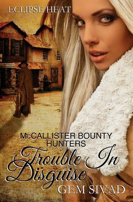 Trouble in Disguise: McCallister Bounty Hunters by Gem Sivad