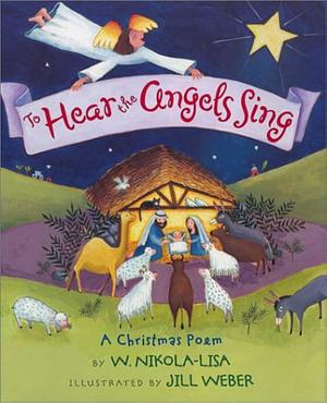 To Hear the Angels Sing: A Christmas Poem by W. Nikola-Lisa