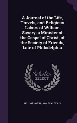 A Journal of the Life, Travels and Religious Labors of William Savery by Jonathan Evans