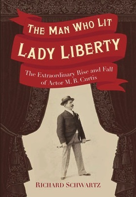 The Man Who Lit Lady Liberty: The Extraordinary Rise and Fall of Actor M. B. Curtis by Richard Schwartz