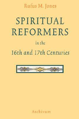 Spiritual Reformers in the 16th and 17th Centuries by Rufus M. Jones