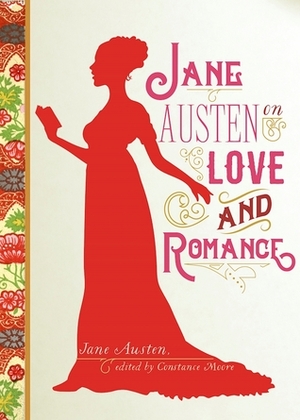Jane Austen on Love and Romance by Constance Moore, Jane Austen