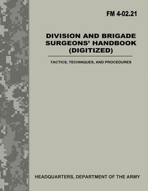 Division and Brigade Surgeons Handbook (Digitized) (FM 4-02.21): Tactics, Techniques, and Procedures by Department Of the Army