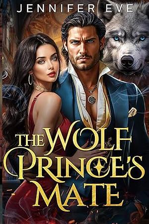 The Wolf Prince's Mate: A Secret Baby Forced Proximity Rejected Mate Werewolf Romance by Jennifer Eve