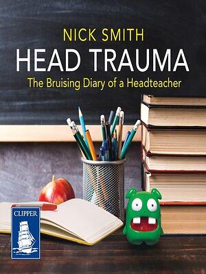 Head Trauma: The Bruising Diary of a Head Teacher by Nick Smith