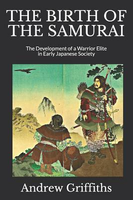 The Birth of the Samurai: The Development of a Warrior Elite in Early Japanese Society by Andrew Griffiths