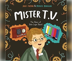 Mister T.V.: The Story of John Logie Baird by Julie Fulton