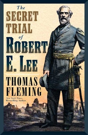 The Secret Trial of Robert E. Lee by Thomas Fleming
