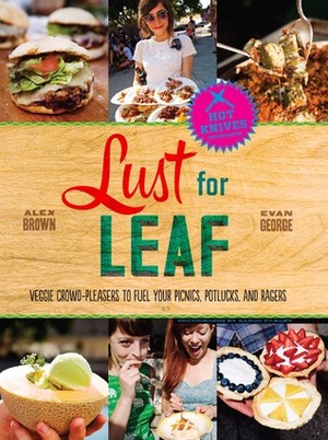 Lust for Leaf: Veggie Crowd-Pleasers to Fuel Your Picnics, Potlucks, and Ragers by Alex Brown, Evan George