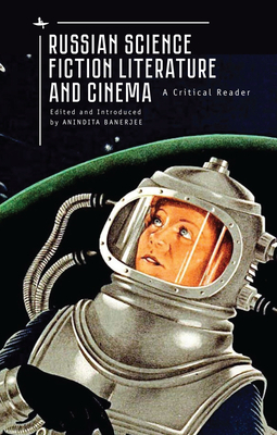 Russian Science Fiction Literature and Cinema: A Critical Reader by Anindita Banerjee
