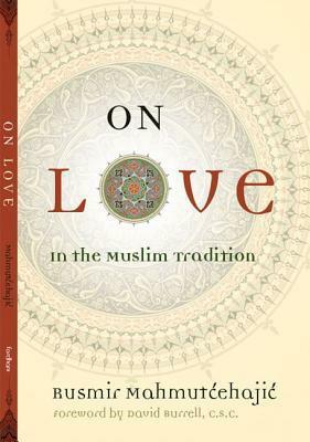 On Love: In the Muslim Tradition by Rusmir Mahmutćehajić