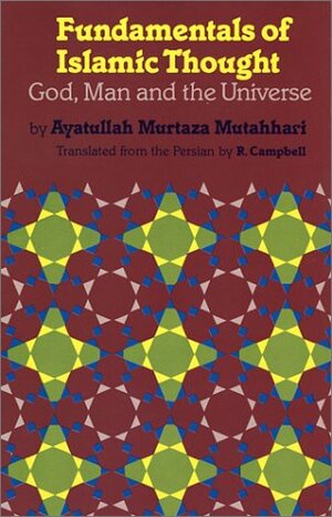 Fundamentals of Islamic Thought: God, Man, and the Universe by Hamid Algar, R. Campbell, Morteza Motahhari