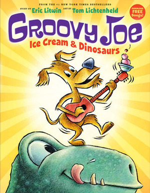 Groovy Joe: Ice Cream & Dinosaurs by Tom Lichtenheld, Eric Litwin