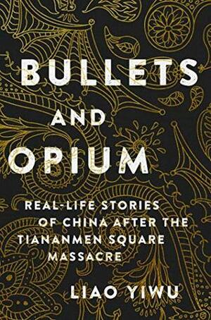 Bullets and Opium: Real-Life Stories of China After the Tiananmen Square Massacre by Liao Yiwu