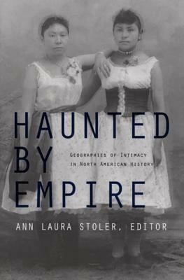 Haunted by Empire: Geographies of Intimacy in North American History by 