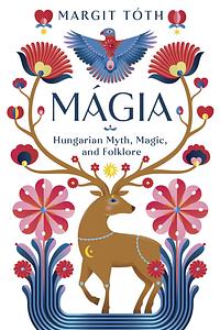 Mágia: Hungarian Myth, Magic, and Folklore by Margit Toth