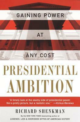 Presidential Ambition: How the American Presidents Gained Power, Kept Power, and Got Things Done by Richard Shenkman