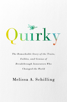 Quirky: The Remarkable Story of the Traits, Foibles, and Genius of Breakthrough Innovators Who Changed the World by Melissa A. Schilling