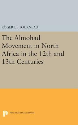 Almohad Movement in North Africa in the 12th and 13th Centuries by Roger Le Tourneau