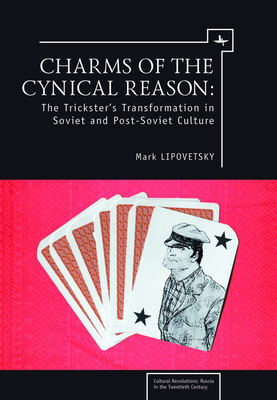 Charms of the Cynical Reason: Tricksters in Soviet and Post-Soviet Culture by Mark Lipovetsky