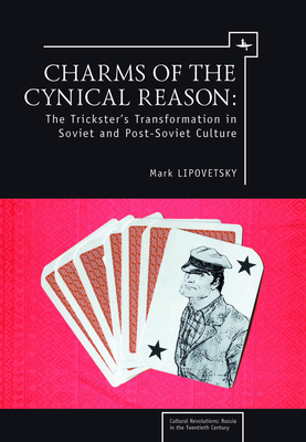Charms of the Cynical Reason: Tricksters in Soviet and Post-Soviet Culture by Mark Lipovetsky