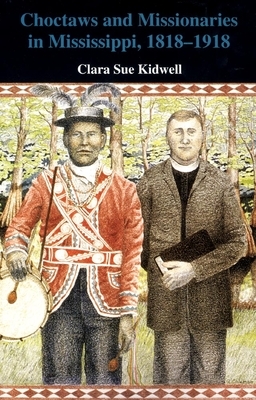 Choctaws and Missionaries in Mississippi, 1818-1918 by Clara Sue Kidwell