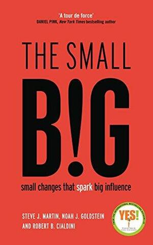 The small BIG: Small Changes that Spark Big Influence by Noah J. Goldstein, Robert B. Cialdini, Steve J. Martin